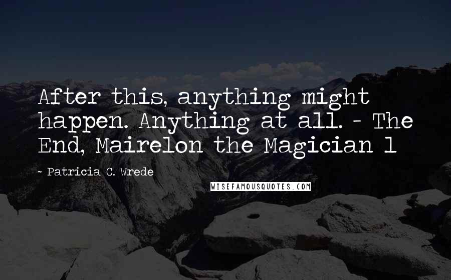 Patricia C. Wrede Quotes: After this, anything might happen. Anything at all. - The End, Mairelon the Magician 1