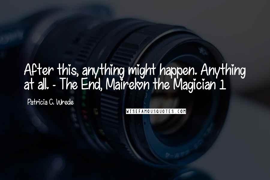 Patricia C. Wrede Quotes: After this, anything might happen. Anything at all. - The End, Mairelon the Magician 1
