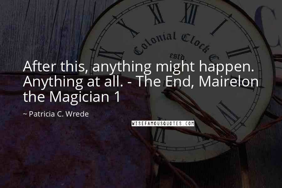 Patricia C. Wrede Quotes: After this, anything might happen. Anything at all. - The End, Mairelon the Magician 1