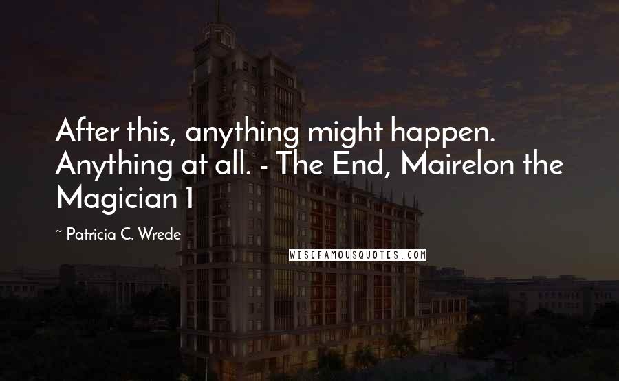 Patricia C. Wrede Quotes: After this, anything might happen. Anything at all. - The End, Mairelon the Magician 1