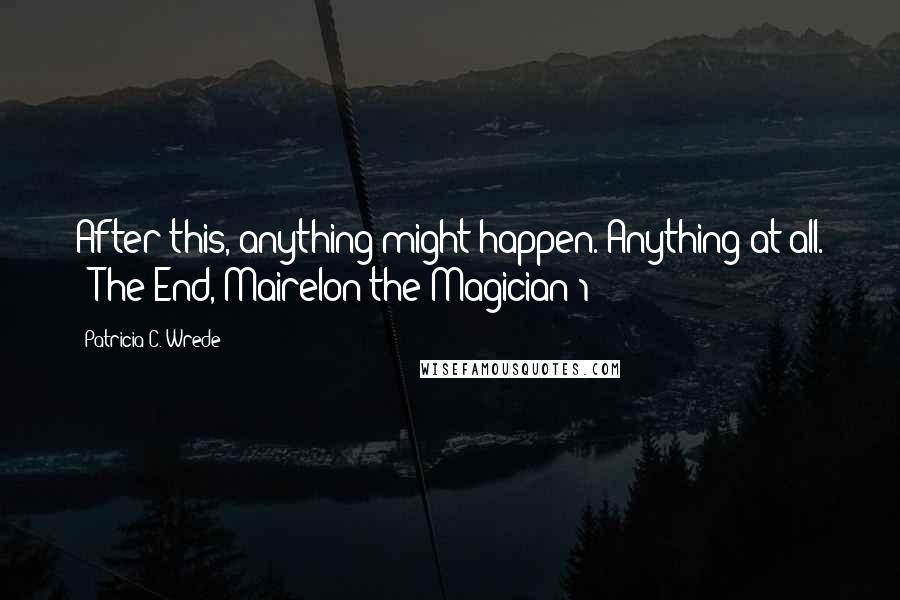Patricia C. Wrede Quotes: After this, anything might happen. Anything at all. - The End, Mairelon the Magician 1