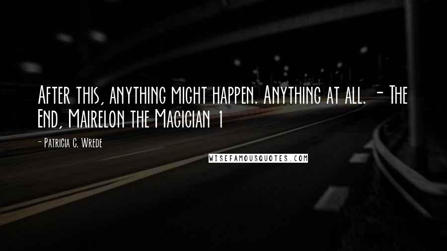 Patricia C. Wrede Quotes: After this, anything might happen. Anything at all. - The End, Mairelon the Magician 1