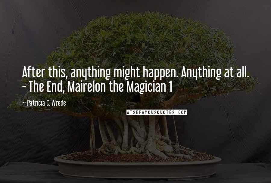 Patricia C. Wrede Quotes: After this, anything might happen. Anything at all. - The End, Mairelon the Magician 1