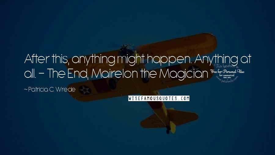 Patricia C. Wrede Quotes: After this, anything might happen. Anything at all. - The End, Mairelon the Magician 1