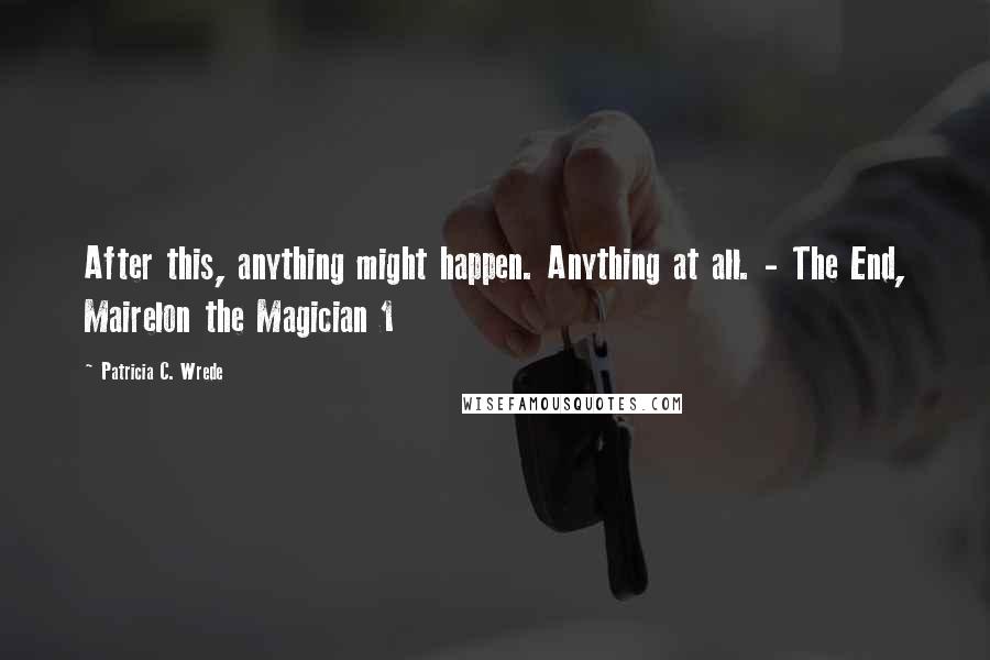 Patricia C. Wrede Quotes: After this, anything might happen. Anything at all. - The End, Mairelon the Magician 1