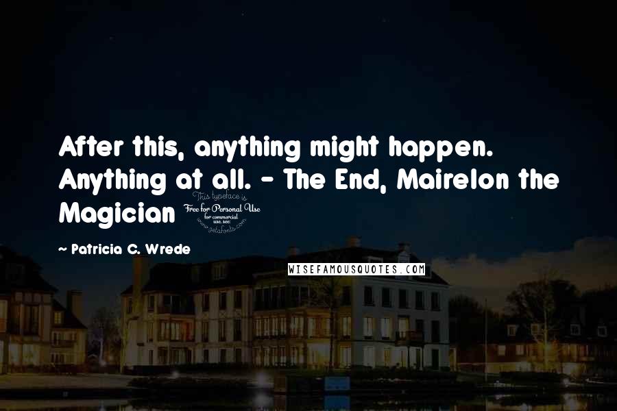 Patricia C. Wrede Quotes: After this, anything might happen. Anything at all. - The End, Mairelon the Magician 1
