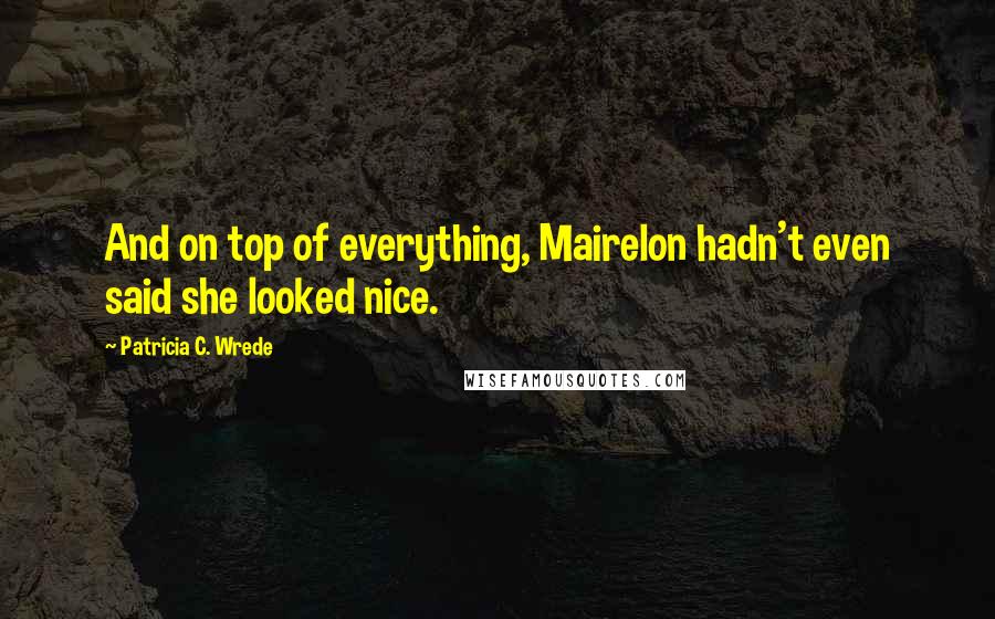 Patricia C. Wrede Quotes: And on top of everything, Mairelon hadn't even said she looked nice.