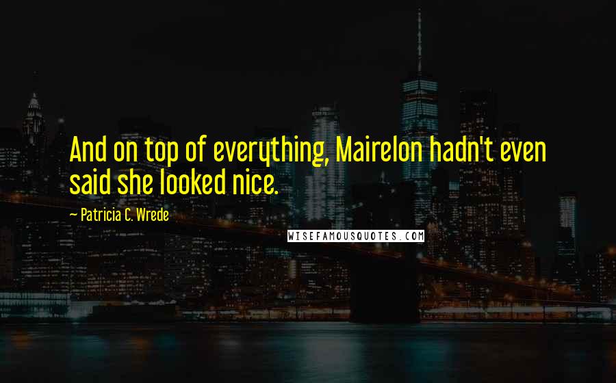 Patricia C. Wrede Quotes: And on top of everything, Mairelon hadn't even said she looked nice.