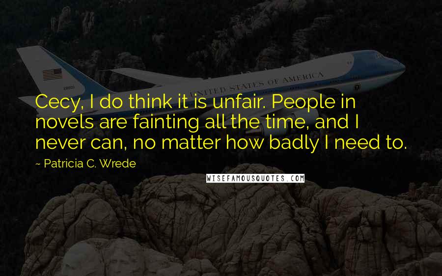 Patricia C. Wrede Quotes: Cecy, I do think it is unfair. People in novels are fainting all the time, and I never can, no matter how badly I need to.