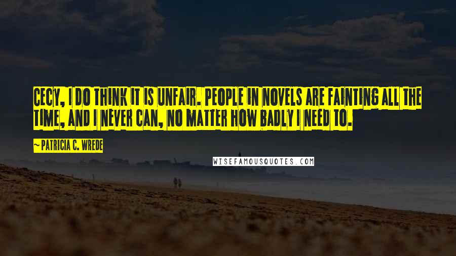 Patricia C. Wrede Quotes: Cecy, I do think it is unfair. People in novels are fainting all the time, and I never can, no matter how badly I need to.