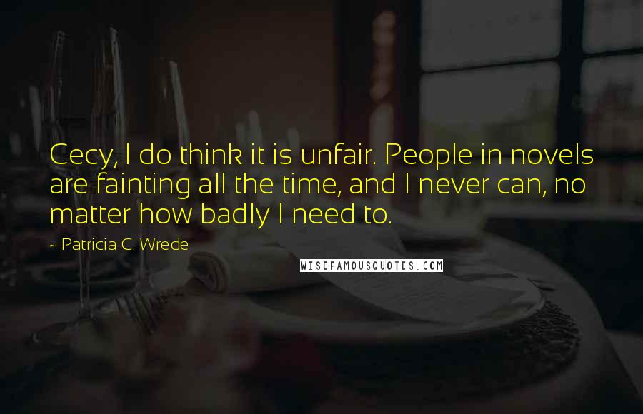 Patricia C. Wrede Quotes: Cecy, I do think it is unfair. People in novels are fainting all the time, and I never can, no matter how badly I need to.