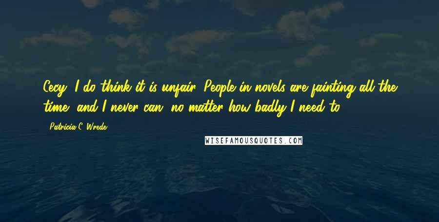 Patricia C. Wrede Quotes: Cecy, I do think it is unfair. People in novels are fainting all the time, and I never can, no matter how badly I need to.