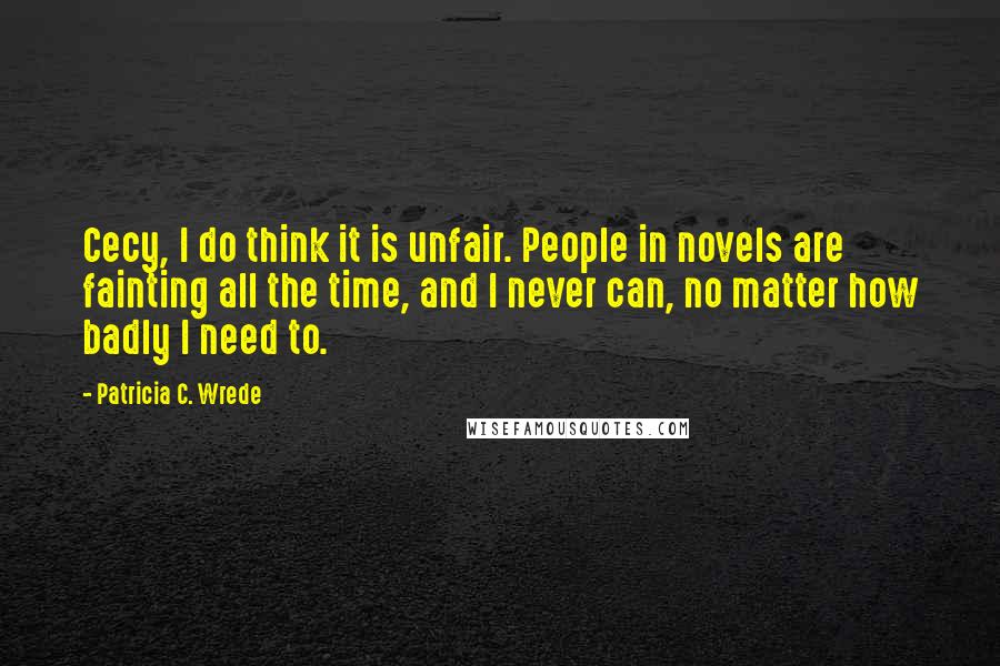 Patricia C. Wrede Quotes: Cecy, I do think it is unfair. People in novels are fainting all the time, and I never can, no matter how badly I need to.