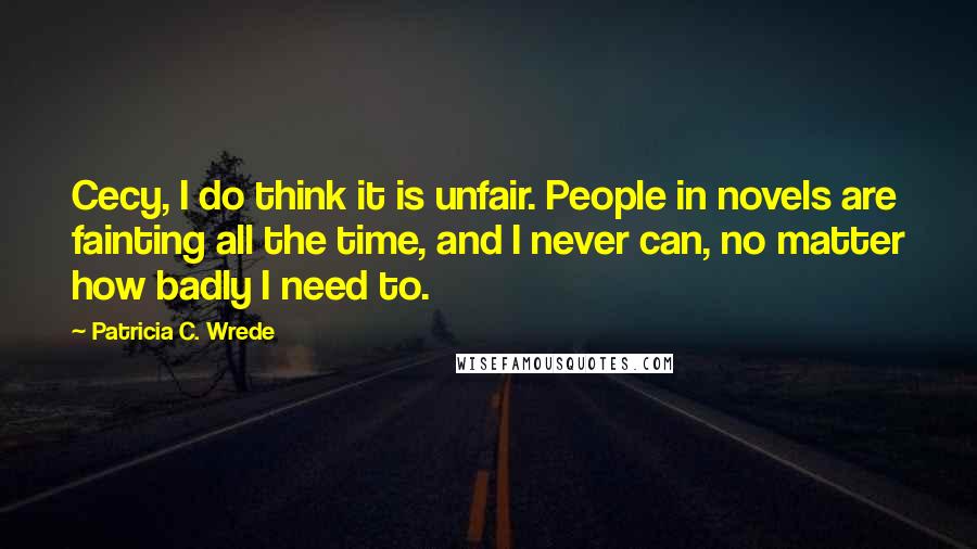 Patricia C. Wrede Quotes: Cecy, I do think it is unfair. People in novels are fainting all the time, and I never can, no matter how badly I need to.