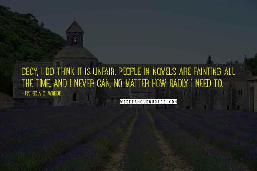 Patricia C. Wrede Quotes: Cecy, I do think it is unfair. People in novels are fainting all the time, and I never can, no matter how badly I need to.