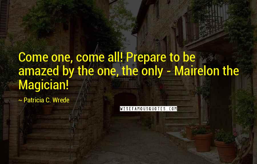 Patricia C. Wrede Quotes: Come one, come all! Prepare to be amazed by the one, the only - Mairelon the Magician!