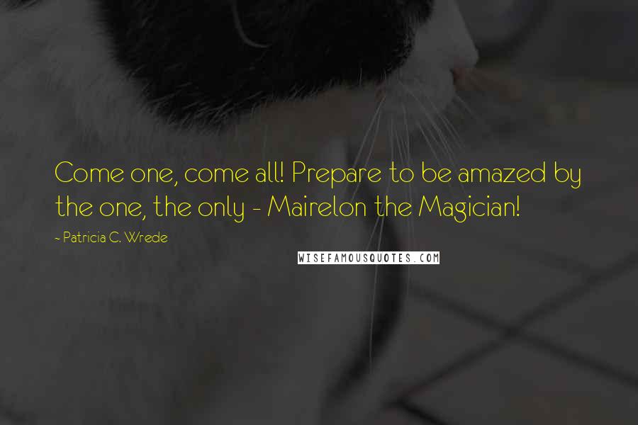 Patricia C. Wrede Quotes: Come one, come all! Prepare to be amazed by the one, the only - Mairelon the Magician!