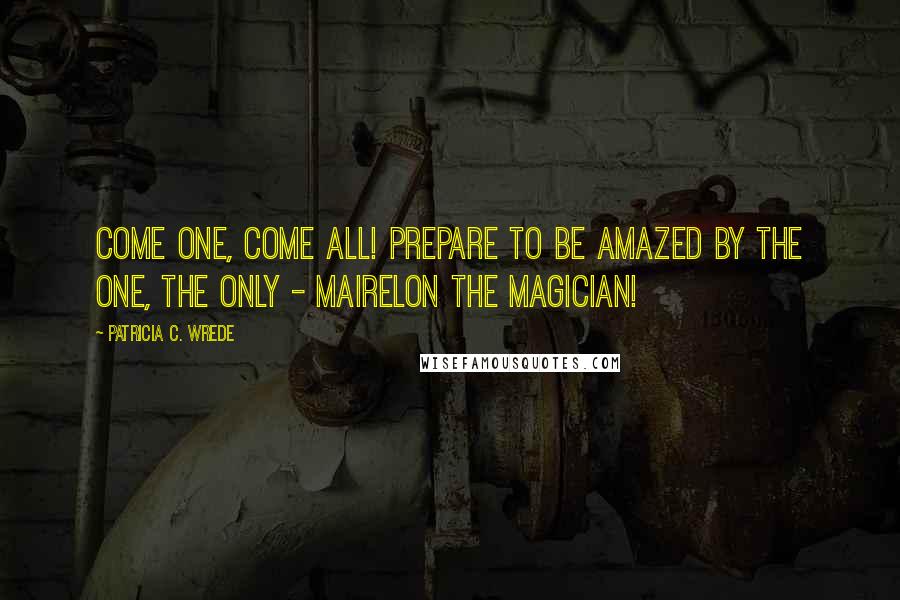 Patricia C. Wrede Quotes: Come one, come all! Prepare to be amazed by the one, the only - Mairelon the Magician!