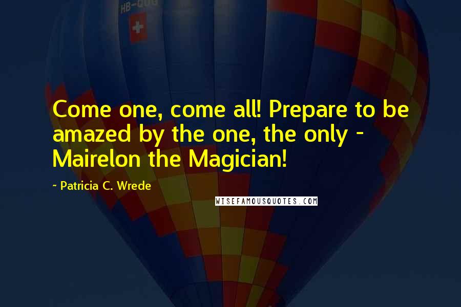 Patricia C. Wrede Quotes: Come one, come all! Prepare to be amazed by the one, the only - Mairelon the Magician!