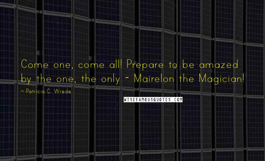Patricia C. Wrede Quotes: Come one, come all! Prepare to be amazed by the one, the only - Mairelon the Magician!
