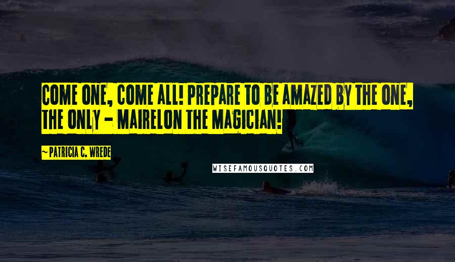 Patricia C. Wrede Quotes: Come one, come all! Prepare to be amazed by the one, the only - Mairelon the Magician!