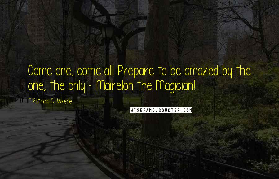 Patricia C. Wrede Quotes: Come one, come all! Prepare to be amazed by the one, the only - Mairelon the Magician!