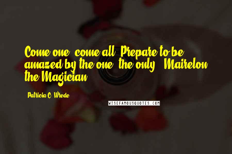 Patricia C. Wrede Quotes: Come one, come all! Prepare to be amazed by the one, the only - Mairelon the Magician!