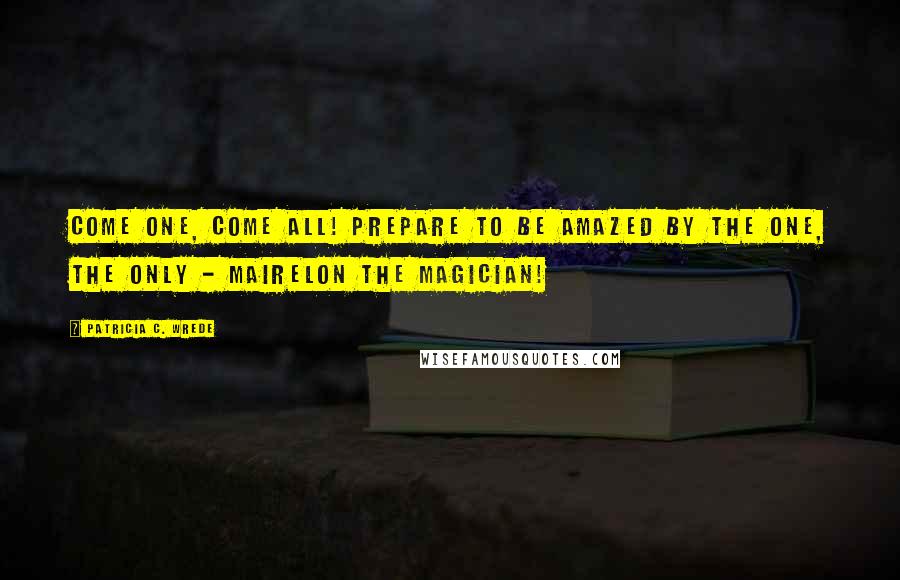 Patricia C. Wrede Quotes: Come one, come all! Prepare to be amazed by the one, the only - Mairelon the Magician!