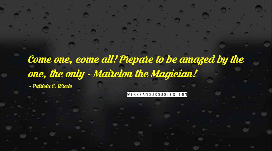 Patricia C. Wrede Quotes: Come one, come all! Prepare to be amazed by the one, the only - Mairelon the Magician!