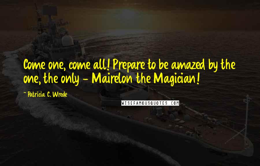 Patricia C. Wrede Quotes: Come one, come all! Prepare to be amazed by the one, the only - Mairelon the Magician!