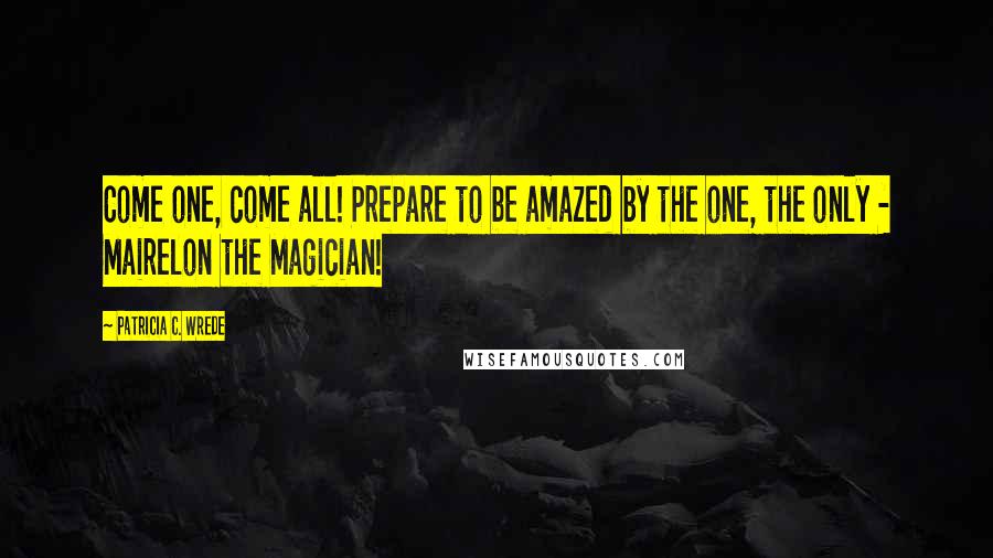 Patricia C. Wrede Quotes: Come one, come all! Prepare to be amazed by the one, the only - Mairelon the Magician!