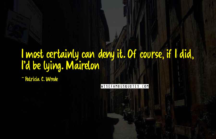 Patricia C. Wrede Quotes: I most certainly can deny it. Of course, if I did, I'd be lying. Mairelon