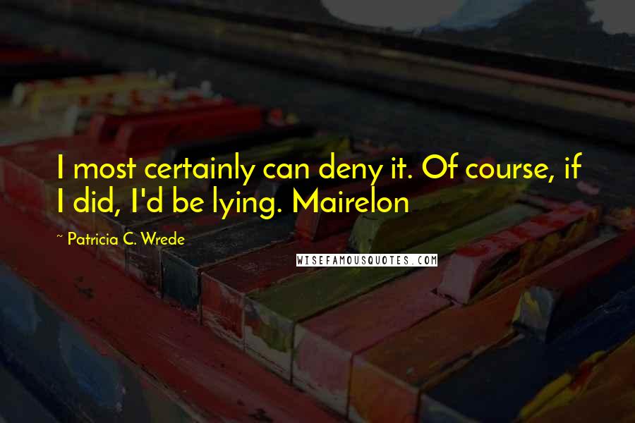 Patricia C. Wrede Quotes: I most certainly can deny it. Of course, if I did, I'd be lying. Mairelon