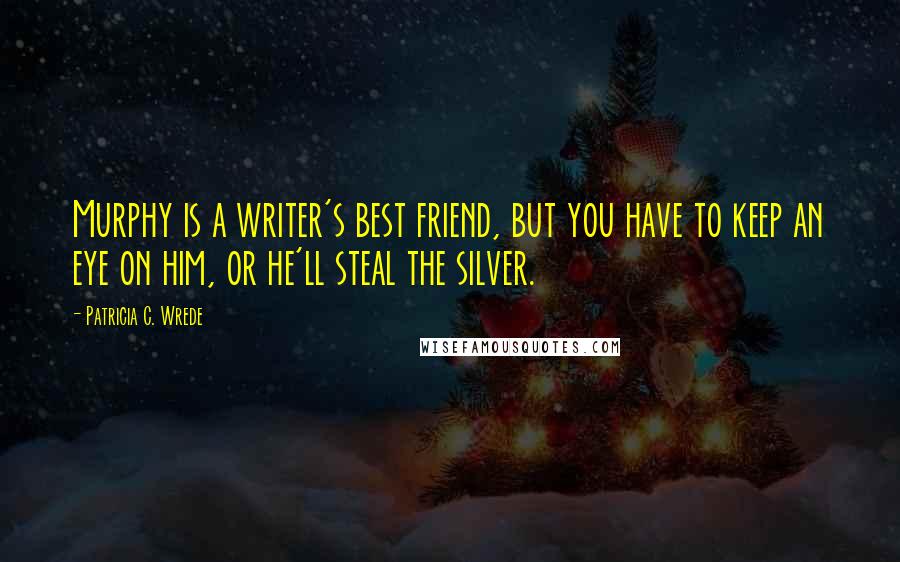 Patricia C. Wrede Quotes: Murphy is a writer's best friend, but you have to keep an eye on him, or he'll steal the silver.