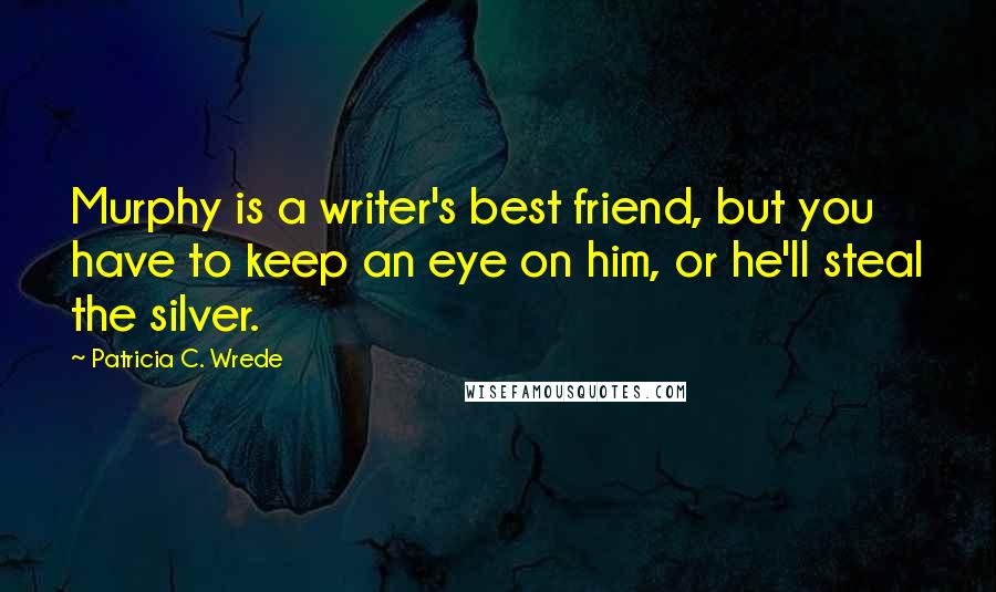 Patricia C. Wrede Quotes: Murphy is a writer's best friend, but you have to keep an eye on him, or he'll steal the silver.