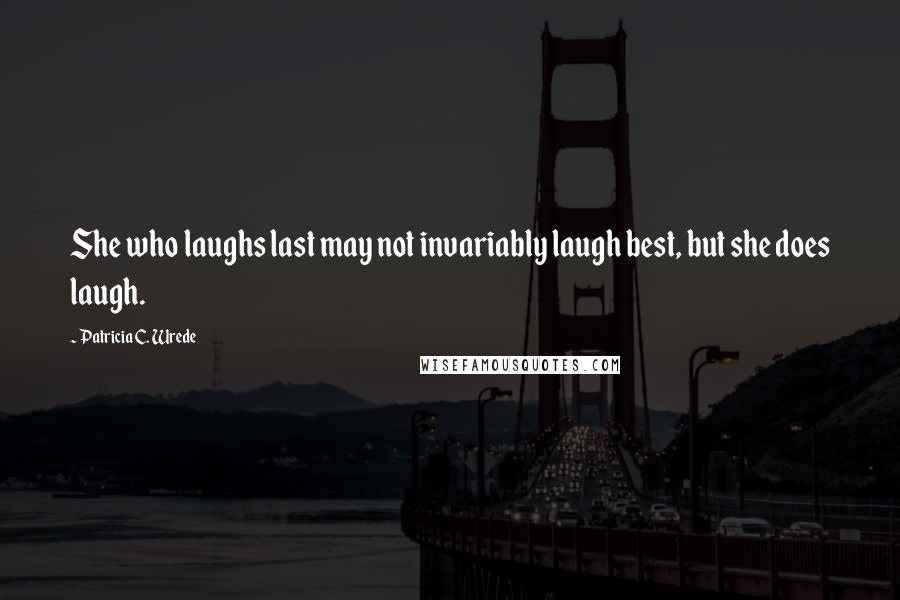 Patricia C. Wrede Quotes: She who laughs last may not invariably laugh best, but she does laugh.