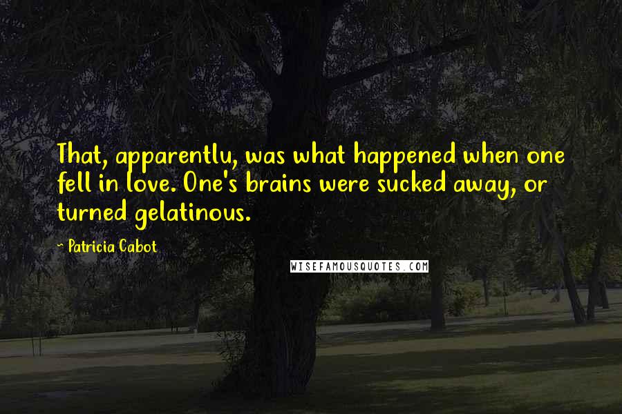 Patricia Cabot Quotes: That, apparentlu, was what happened when one fell in love. One's brains were sucked away, or turned gelatinous.