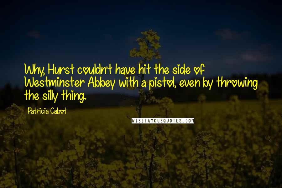 Patricia Cabot Quotes: Why, Hurst couldn't have hit the side of Westminster Abbey with a pistol, even by throwing the silly thing.