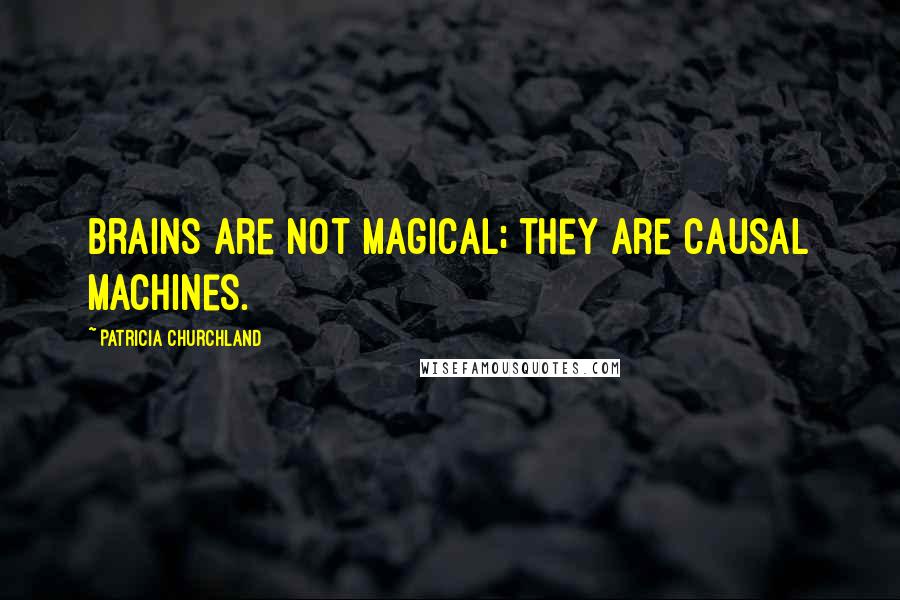 Patricia Churchland Quotes: Brains are not magical; they are causal machines.