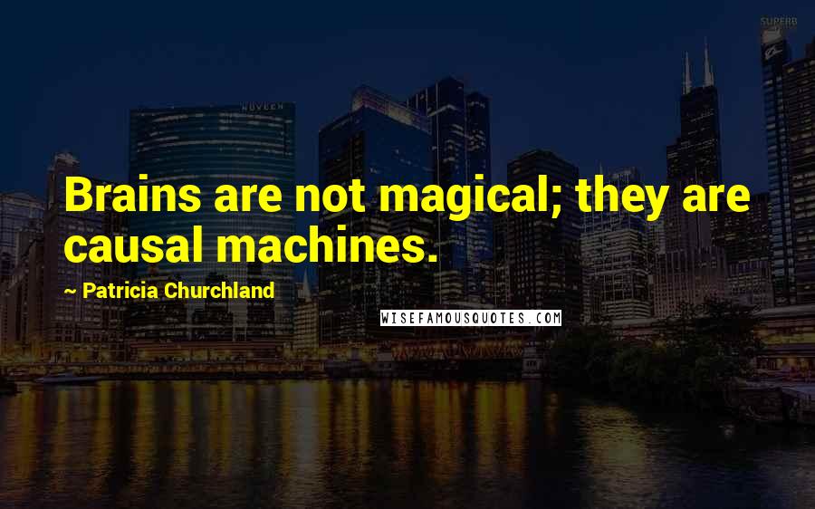 Patricia Churchland Quotes: Brains are not magical; they are causal machines.