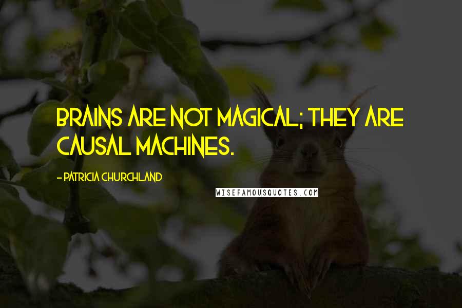 Patricia Churchland Quotes: Brains are not magical; they are causal machines.