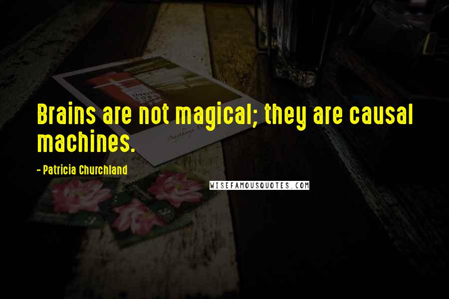 Patricia Churchland Quotes: Brains are not magical; they are causal machines.
