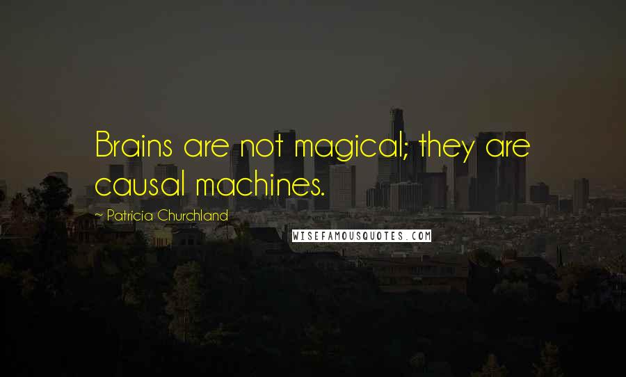 Patricia Churchland Quotes: Brains are not magical; they are causal machines.