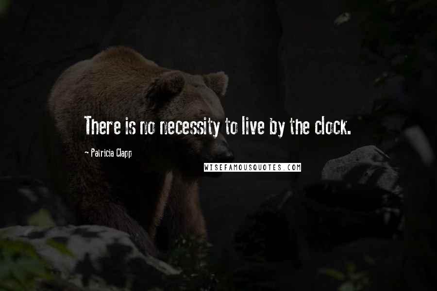 Patricia Clapp Quotes: There is no necessity to live by the clock.