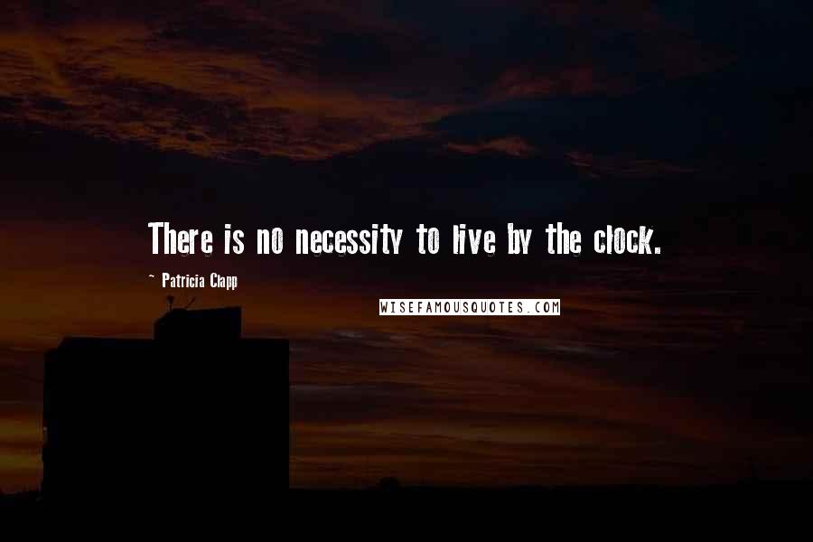 Patricia Clapp Quotes: There is no necessity to live by the clock.