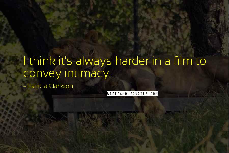 Patricia Clarkson Quotes: I think it's always harder in a film to convey intimacy.