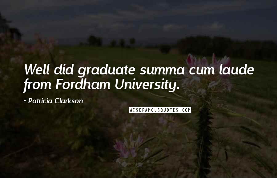 Patricia Clarkson Quotes: Well did graduate summa cum laude from Fordham University.