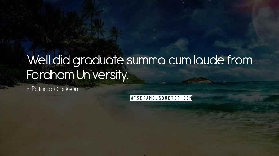 Patricia Clarkson Quotes: Well did graduate summa cum laude from Fordham University.