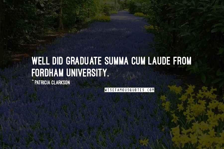 Patricia Clarkson Quotes: Well did graduate summa cum laude from Fordham University.