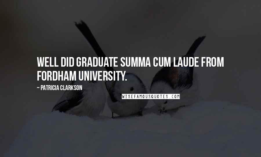 Patricia Clarkson Quotes: Well did graduate summa cum laude from Fordham University.